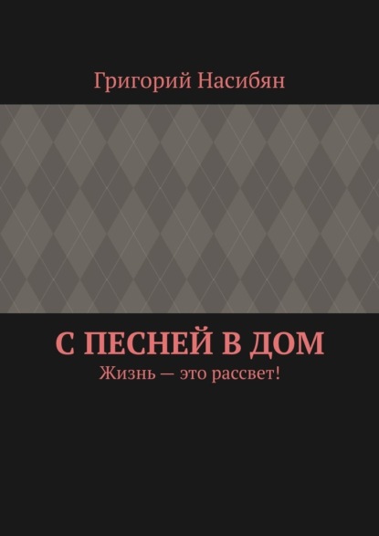 С песней в дом. Жизнь – это рассвет! - Григорий Насибян