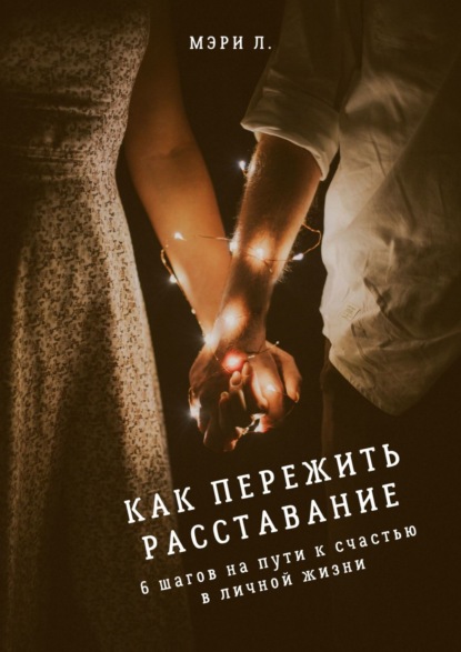 Как пережить расставание: 6 шагов на пути к счастью в личной жизни - Мэри Л.