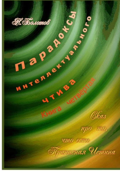 Парадоксы интеллектуального чтива. Книга четвёртая «Сказ про то, что есть Прописная Истина» - Николай Болотов