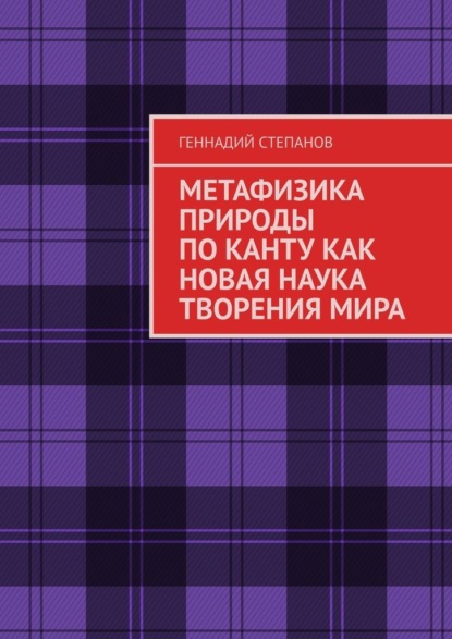 МЕТАФИЗИКА ПРИРОДЫ ПО КАНТУ КАК НОВАЯ НАУКА ТВОРЕНИЯ МИРА — Геннадий Степанов