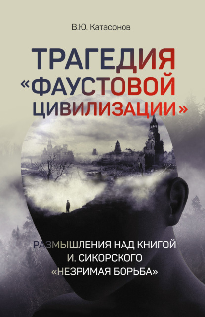 Трагедия «Фаустовой цивилизации». Размышления над книгой И. Сикорского «Незримая борьба» - Валентин Юрьевич Катасонов