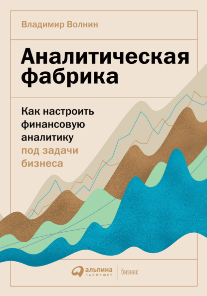 Аналитическая фабрика. Как настроить финансовую аналитику под задачи бизнеса - Владимир Волнин