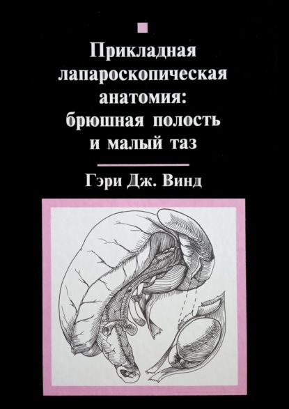 Прикладная лапароскопическая анатомия: брюшная полость и малый таз - Гэри Дж. Винд