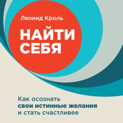 Найти себя. Как осознать свои истинные желания и стать счастливее - Леонид Кроль