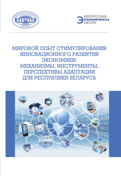 Мировой опыт стимулирования инновационного развития экономики. Механизмы, инструменты, перспективы адаптации для Республики Беларусь - Коллектив авторов