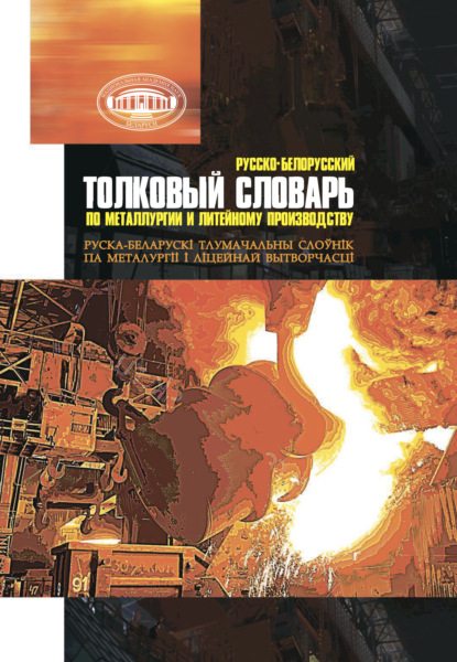 Русско-белорусский толковый словарь по металлургии и литейному производству - Группа авторов