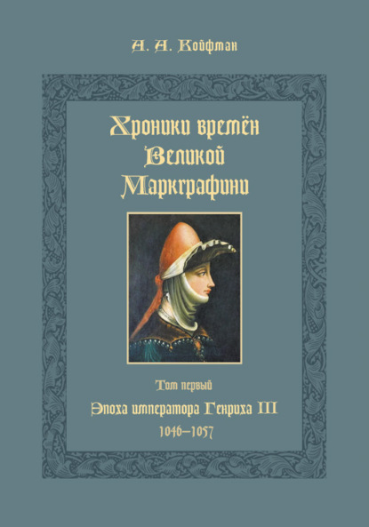 Хроники времён Великой маркграфини. Том 1. Эпоха императора Генриха III. 1046–1057 - Александр Койфман