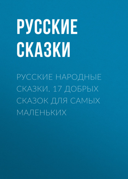 Русские народные сказки. 17 добрых сказок для самых маленьких - Русские сказки