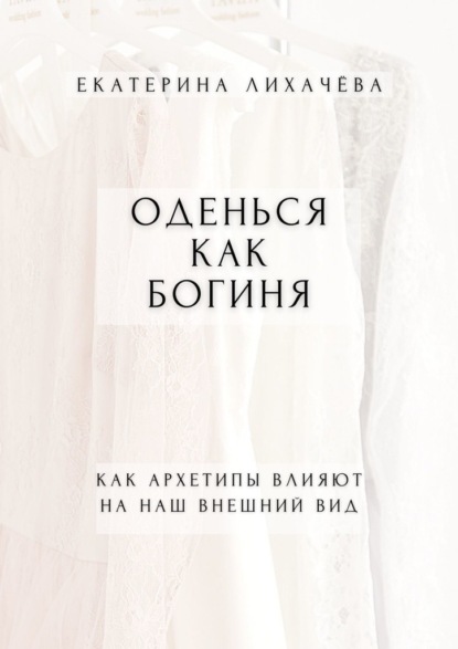 Оденься как богиня. Как архетипы влияют на наш внешний вид - Екатерина Лихачёва