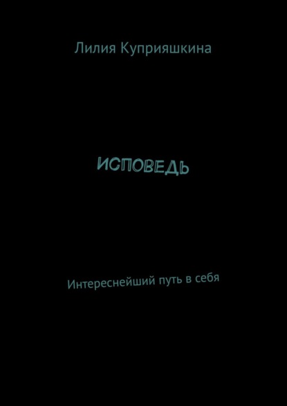 Исповедь. Интереснейший путь в себя — Лилия Куприяшкина