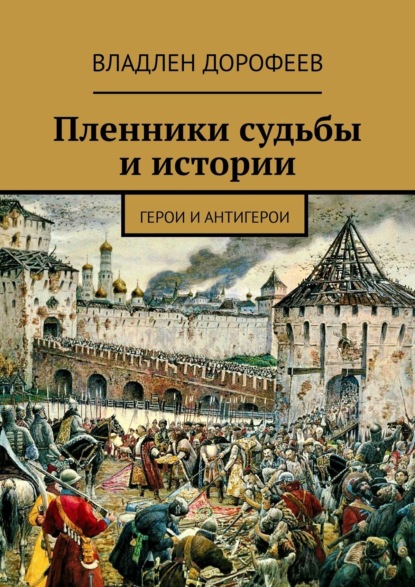 Пленники судьбы и истории. Герои и антигерои - Владлен Дорофеев