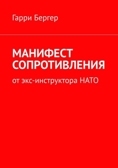 МАНИФЕСТ СОПРОТИВЛЕНИЯ. От экс-инструктора НАТО - Гарри Бергер