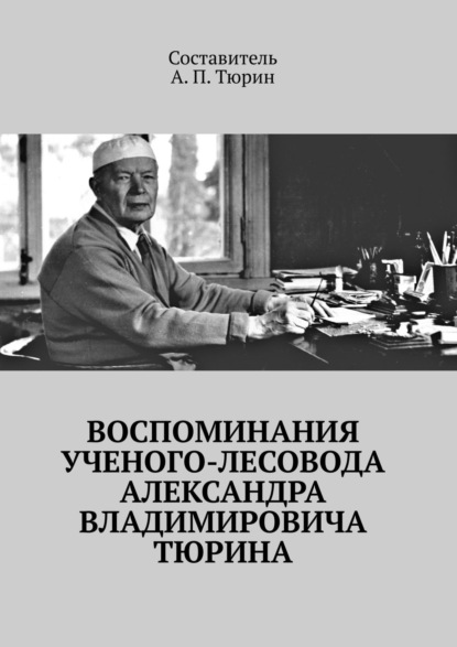 Воспоминания ученого-лесовода Александра Владимировича Тюрина - Александр Петрович Тюрин