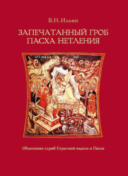 Запечатанный гроб. Пасха нетления. Объяснение служб Страстной недели и Пасхи - В. Н. Ильин