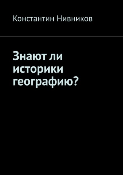 Знают ли историки географию? - Константин Нивников