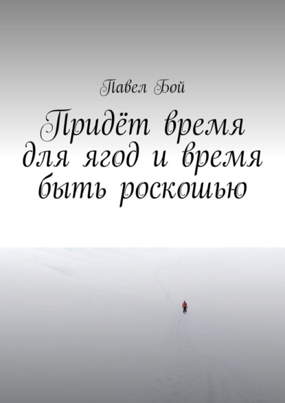 Придёт время для ягод и время быть роскошью — Павел Бой