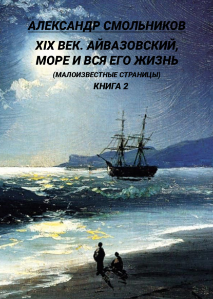 XIX век. Айвазовский, море и вся его жизнь. (Малоизвестные страницы). 2 книга — Александр Смольников