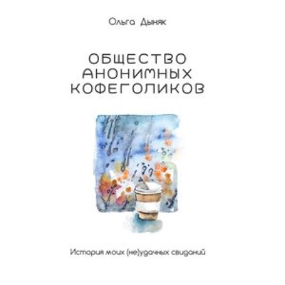 Общество анонимных кофеголиков. История моих (не)удачных свиданий - Ольга Дыняк