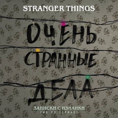 Записки с Изнанки. «Очень странные дела». Гид по сериалу - Гай Адамс