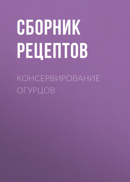 Консервирование огурцов - Группа авторов