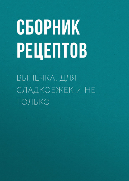 Выпечка. Для сладкоежек и не только — Сборник рецептов