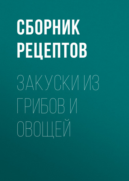 Закуски из грибов и овощей — Сборник рецептов