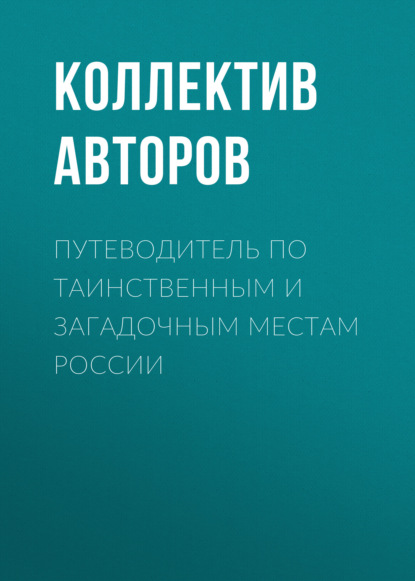 Путеводитель по таинственным и загадочным местам России - Группа авторов