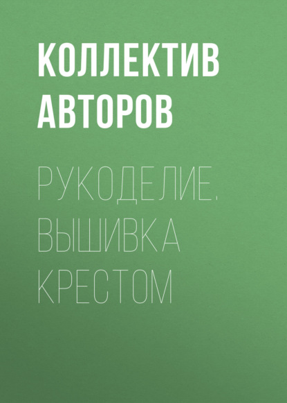 Рукоделие. Вышивка крестом - Группа авторов