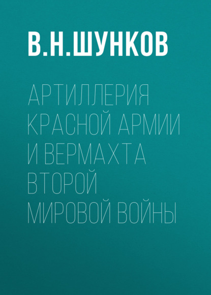 Артиллерия Красной Армии и Вермахта Второй мировой войны - В. Н. Шунков