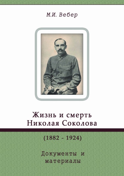 Жизнь и смерть Николая Соколова (1882–1924). Документы и материалы - М. И. Вебер