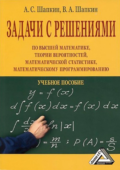 Задачи с решениями по высшей математике, теории вероятностей, математической статистике, математическому программированию - А. С. Шапкин