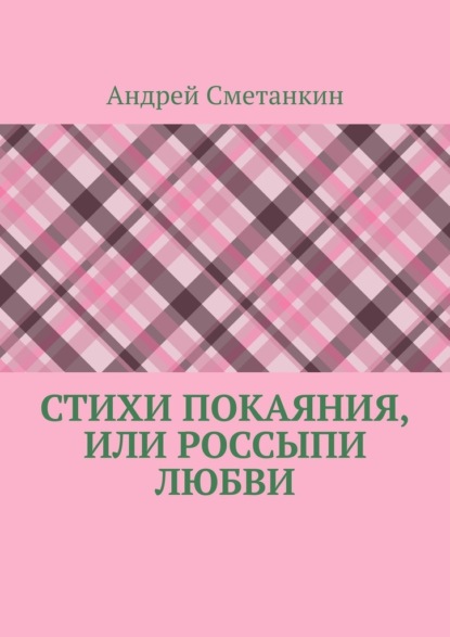 Стихи покаяния, или Россыпи любви - Андрей Сметанкин