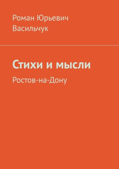 Стихи и мысли. Ростов-на-Дону - Роман Юрьевич Васильчук