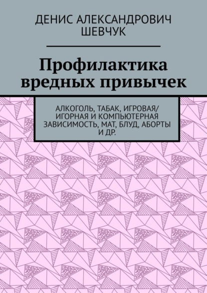 Профилактика вредных привычек. Алкоголь, табак, игровая/игорная и компьютерная зависимость, мат, блуд, аборты и др. — Денис Александрович Шевчук