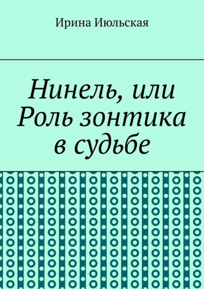 Нинель, или Роль зонтика в судьбе - Ирина Июльская