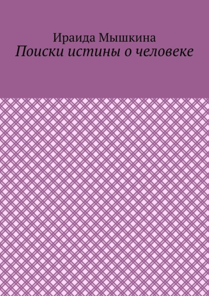 Поиски истины о человеке - Ираида Мышкина