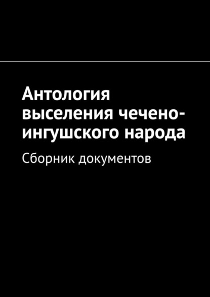 Антология выселения чечено-ингушского народа. Сборник документов — Муслим Махмедгириевич Мурдалов