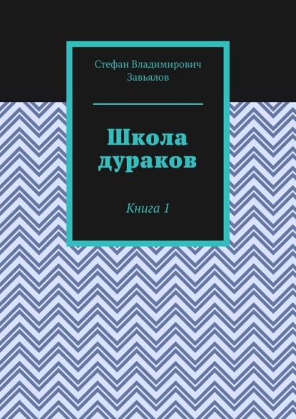 Школа дураков. Книга 1 - Стефан Владимирович Завьялов