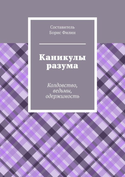 Каникулы разума. Колдовство, ведьмы, одержимость - Борис Филин