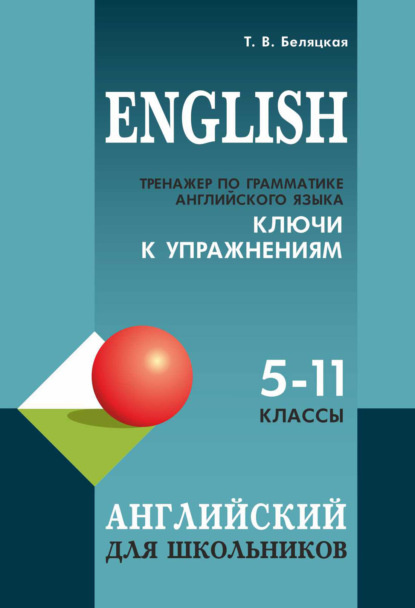 Тренажер по грамматике английского языка. Ключи к упражнениям: для школьников 5–11 классов — Т. В. Беляцкая