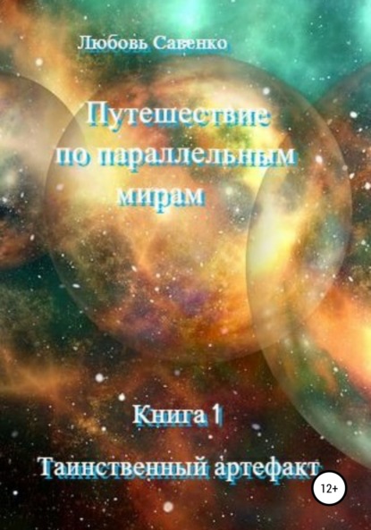 Путешествие по параллельным мирам. Книга 1. Таинственный артефакт — Любовь Савенко