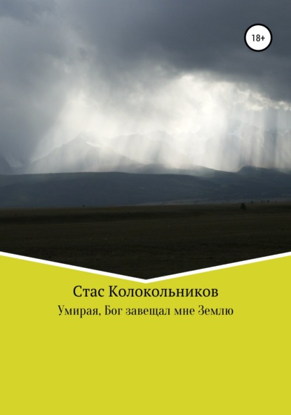 Умирая, Бог завещал мне Землю - Стас Колокольников