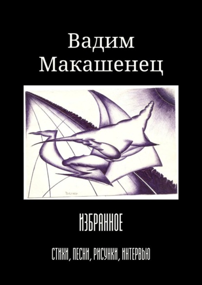 Избранное. Стихи, песни, рисунки, интервью - Вадим Макашенец