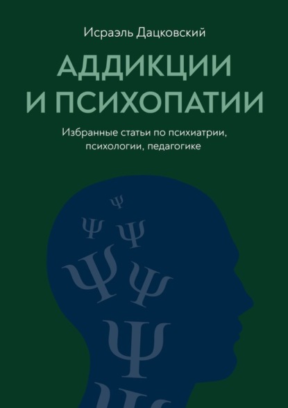 Аддикции и психопатии. Избранные статьи по психиатрии, психологии, педагогике — Исраэль Дацковский