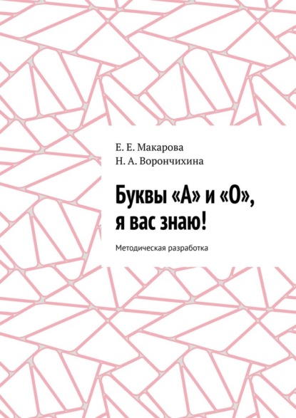 Буквы «А» и «О», я вас знаю! Методическая разработка — Е. Е. Макарова