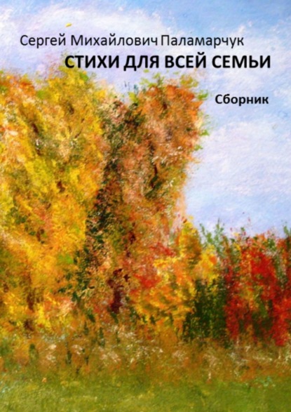 Стихи для всей семьи. Сборник - Сергей Михайлович Паламарчук