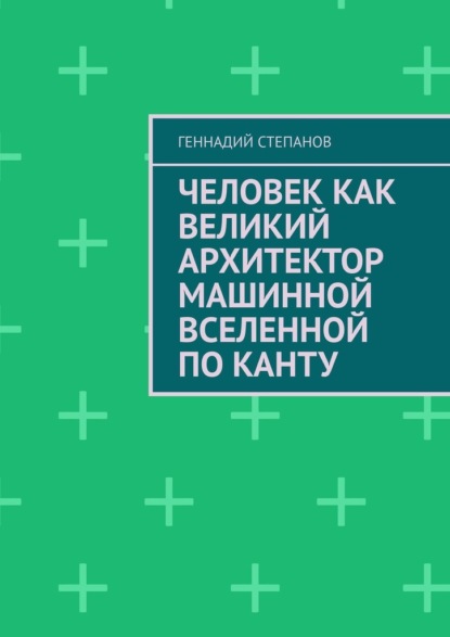 Человек как Великий Архитектор машинной Вселенной по Канту — Геннадий Степанов