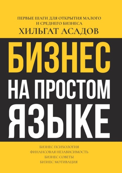 Бизнес на простом языке. Первые шаги для открытия малого и среднего бизнеса - Хилгат Асадов