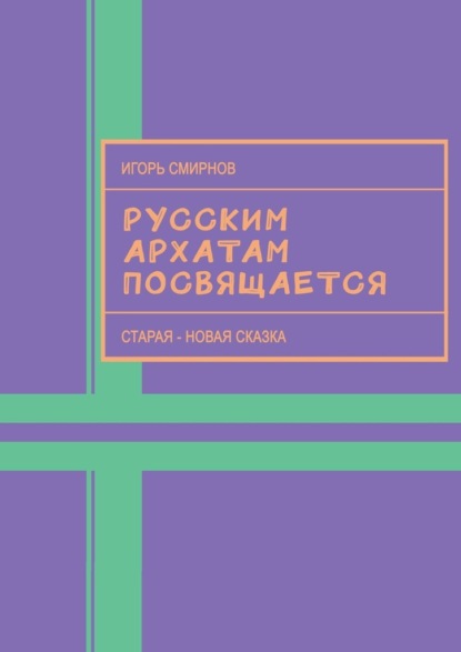 Русским архатам посвящается. Старая-новая сказка - Игорь Михайлович Смирнов