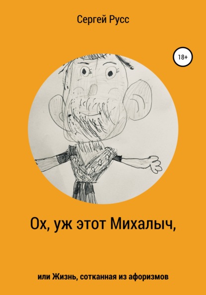 Ох, уж этот Михалыч, или Жизнь, сотканная из афоризмов - Сергей Анатольевич Русс